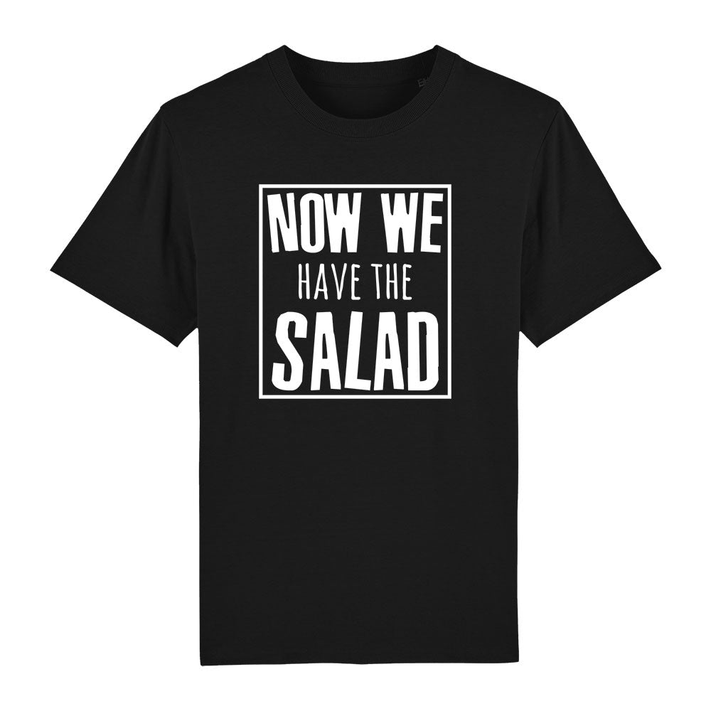 T-Shirt Now we have the Salad